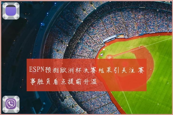 ESPN预测欧洲杯决赛结果引关注 赛事胜负看点提前升温