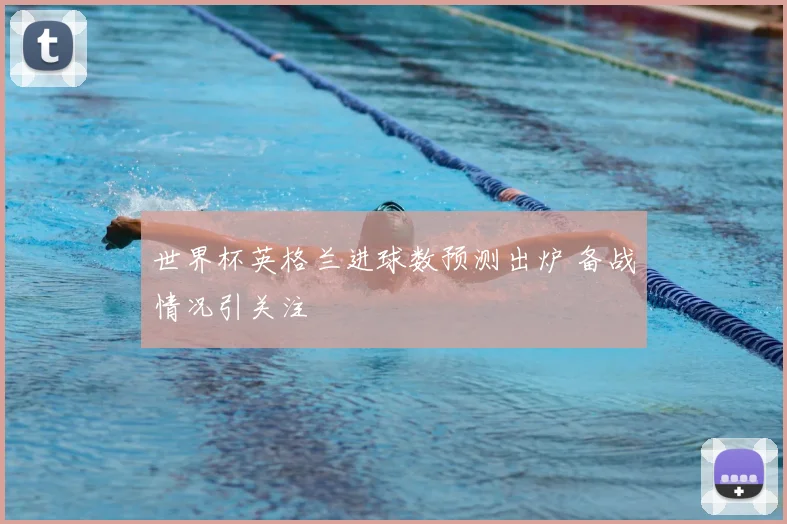 世界杯英格兰进球数预测出炉 备战情况引关注