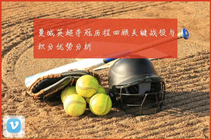 曼城英超夺冠历程回顾关键战役与积分优势分析