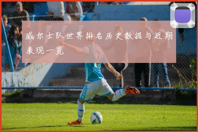 威尔士队世界排名历史数据与近期表现一览