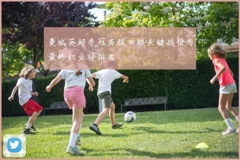 曼城英超夺冠历程回顾关键战役与最终积分榜排名