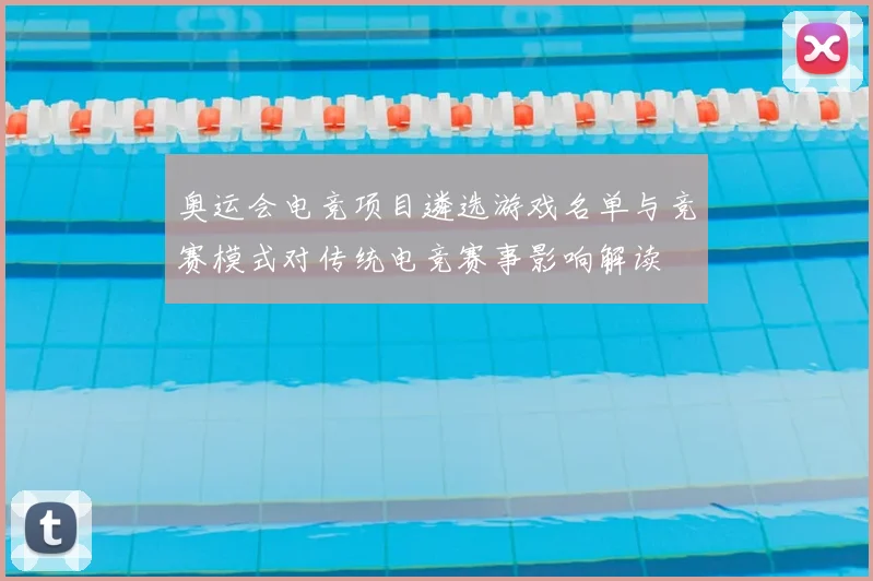 奥运会电竞项目遴选游戏名单与竞赛模式对传统电竞赛事影响解读