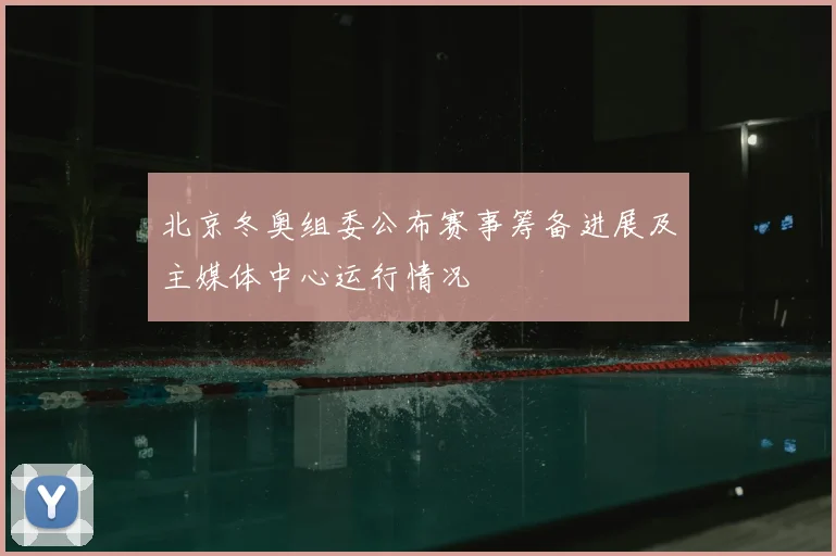 北京冬奥组委公布赛事筹备进展及主媒体中心运行情况