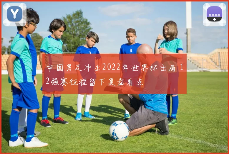 中国男足冲击2022年世界杯出局 12强赛征程留下复盘看点