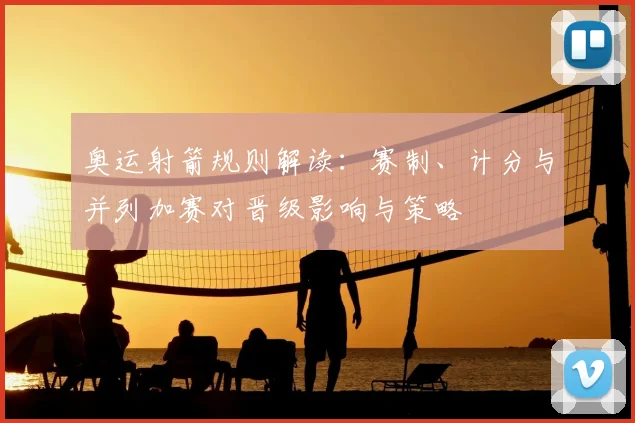 奥运射箭规则解读：赛制、计分与并列加赛对晋级影响与策略