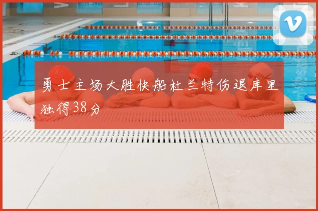 勇士主场大胜快船杜兰特伤退库里独得38分