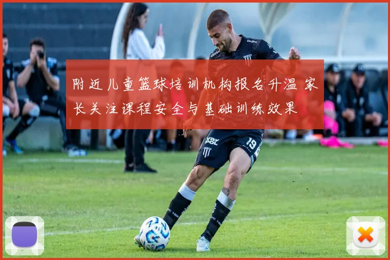 附近儿童篮球培训机构报名升温 家长关注课程安全与基础训练效果