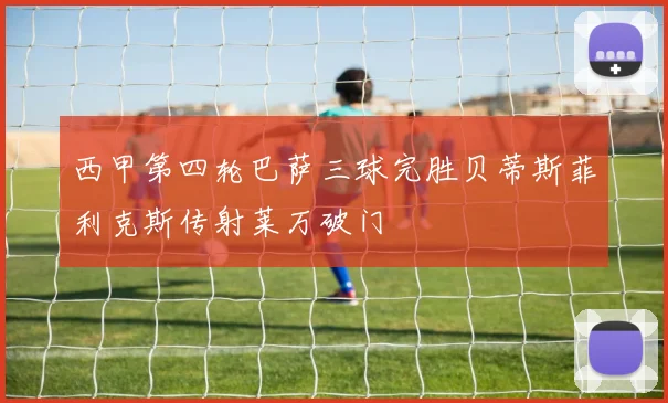 西甲第四轮巴萨三球完胜贝蒂斯菲利克斯传射莱万破门