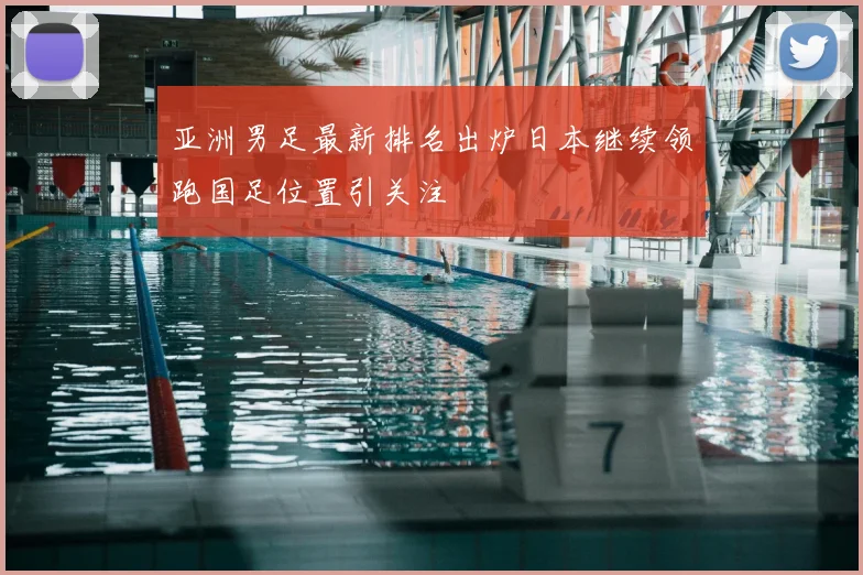 亚洲男足最新排名出炉日本继续领跑国足位置引关注