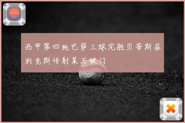 西甲第四轮巴萨三球完胜贝蒂斯菲利克斯传射莱万破门