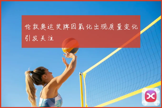 伦敦奥运奖牌因氧化出现质量变化引发关注