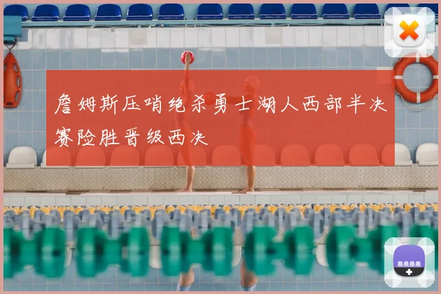 詹姆斯压哨绝杀勇士湖人西部半决赛险胜晋级西决