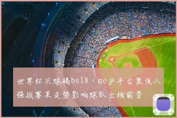 世界杯买球褐bs18·me庐平台聚焦八强战赛果走势影响球队出线前景
