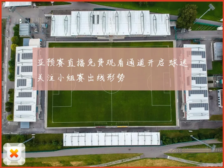亚预赛直播免费观看通道开启 球迷关注小组赛出线形势