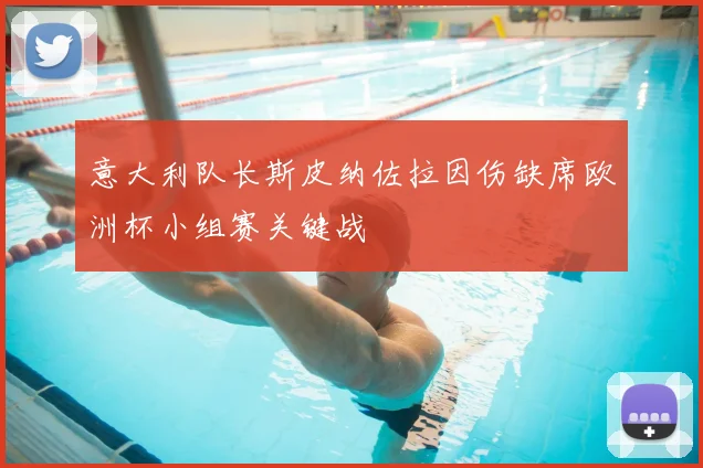 意大利队长斯皮纳佐拉因伤缺席欧洲杯小组赛关键战