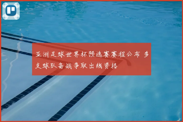 亚洲足球世界杯预选赛赛程公布 多支球队备战争取出线资格