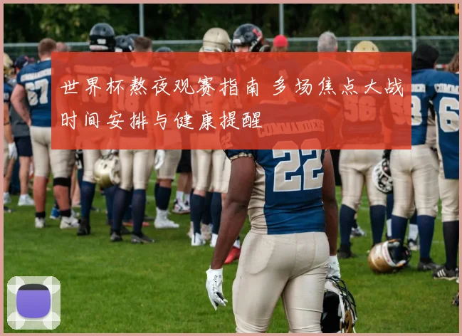 世界杯熬夜观赛指南 多场焦点大战时间安排与健康提醒
