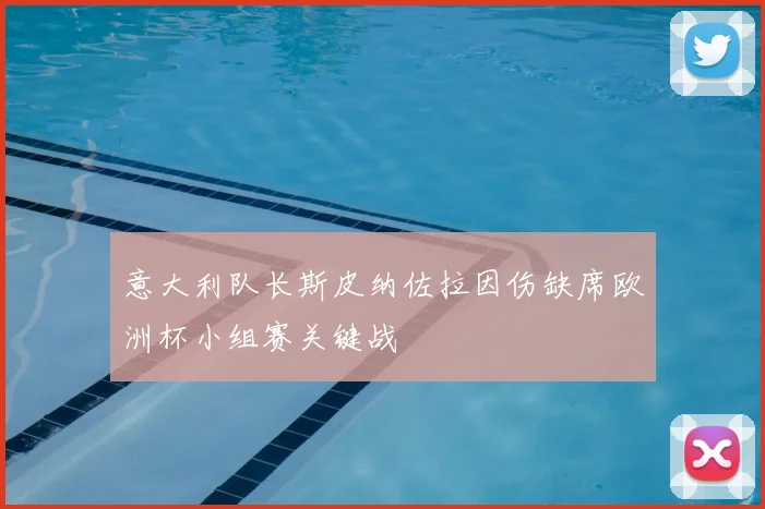 意大利队长斯皮纳佐拉因伤缺席欧洲杯小组赛关键战