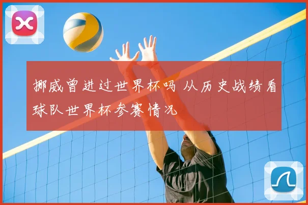 挪威曾进过世界杯吗 从历史战绩看球队世界杯参赛情况