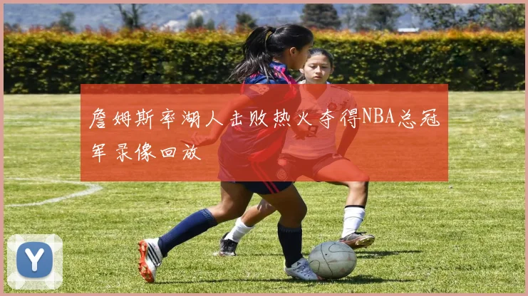 詹姆斯率湖人击败热火夺得NBA总冠军录像回放