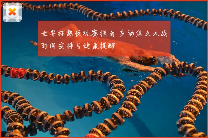 世界杯熬夜观赛指南 多场焦点大战时间安排与健康提醒