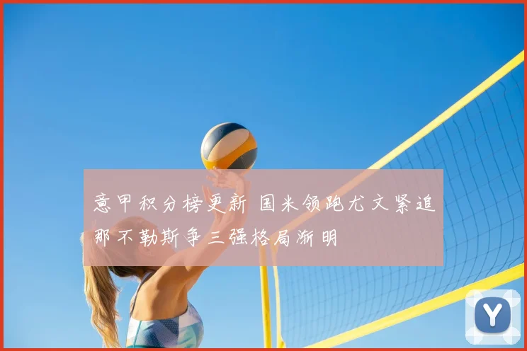 意甲积分榜更新 国米领跑尤文紧追那不勒斯争三强格局渐明