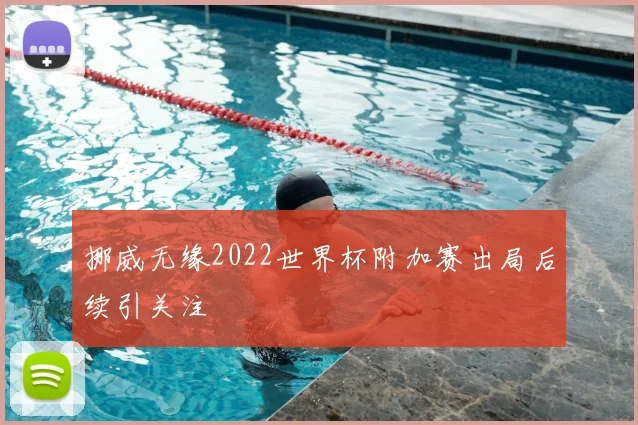 挪威无缘2022世界杯附加赛出局后续引关注