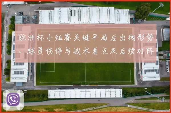 欧洲杯小组赛关键平局后出线形势、球员伤停与战术看点及后续对阵影响