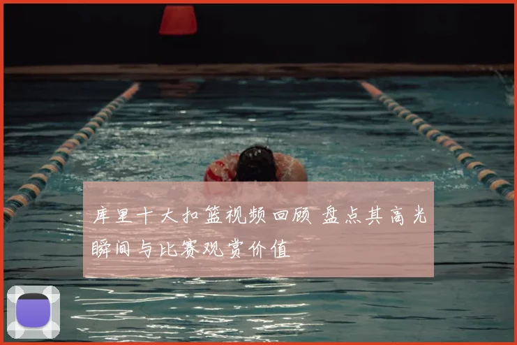 库里十大扣篮视频回顾 盘点其高光瞬间与比赛观赏价值