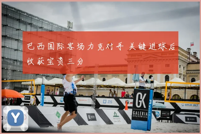 巴西国际客场力克对手 关键进球后收获宝贵三分