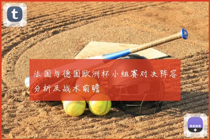 法国与德国欧洲杯小组赛对决阵容分析及战术前瞻