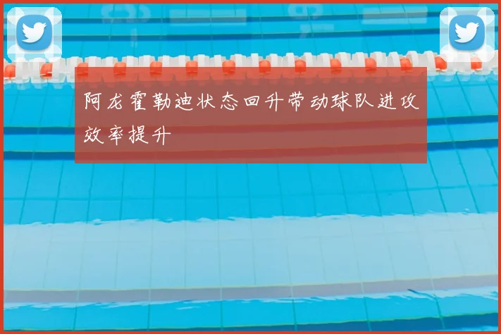 阿龙霍勒迪状态回升带动球队进攻效率提升