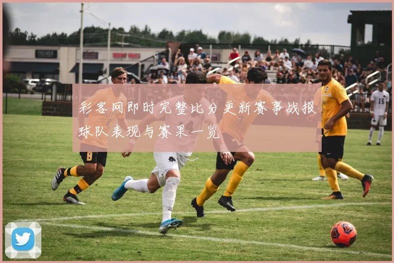 彩客网即时完整比分更新赛事战报球队表现与赛果一览