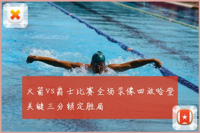 火箭vs爵士比赛全场录像回放哈登关键三分锁定胜局