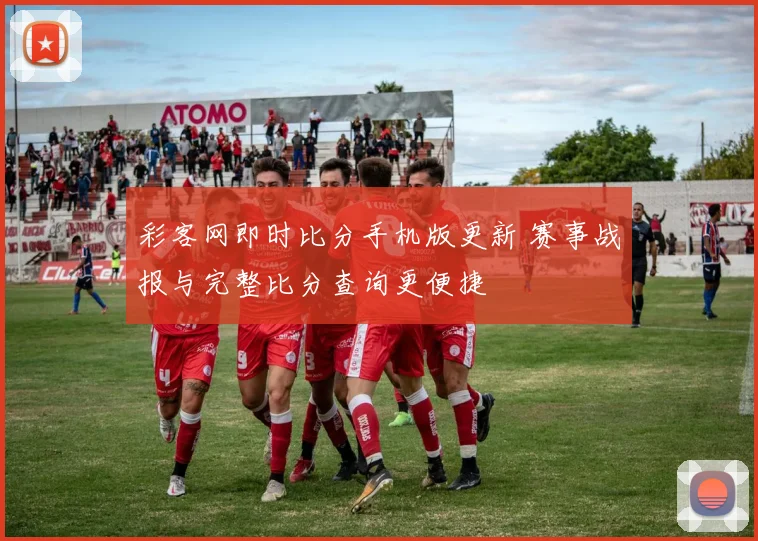 彩客网即时比分手机版更新 赛事战报与完整比分查询更便捷