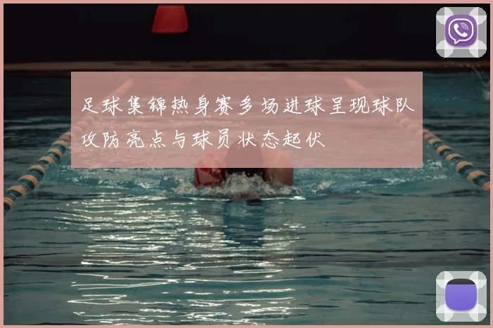 足球集锦热身赛多场进球呈现球队攻防亮点与球员状态起伏