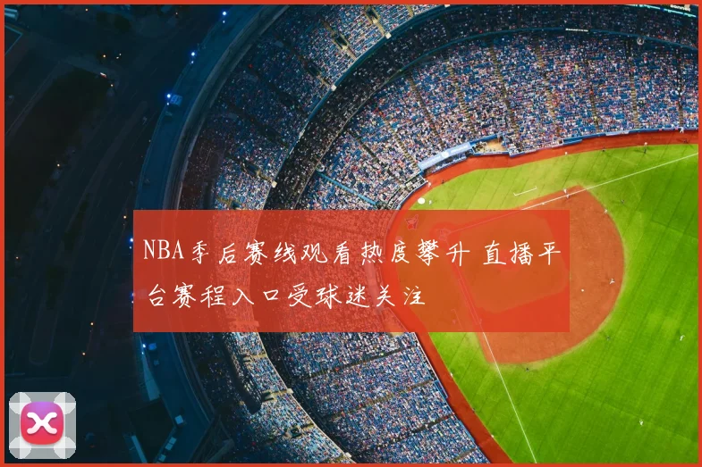 NBA季后赛线观看热度攀升 直播平台赛程入口受球迷关注