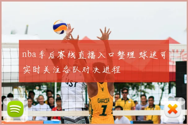 nba季后赛线直播入口整理 球迷可实时关注各队对决进程