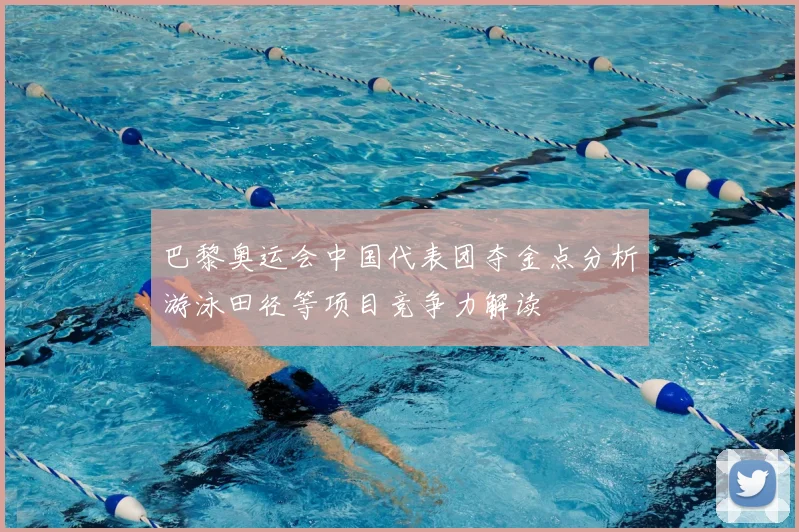 巴黎奥运会中国代表团夺金点分析游泳田径等项目竞争力解读