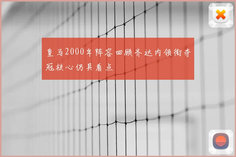 皇马2000年阵容回顾齐达内领衔夺冠核心仍具看点