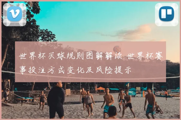世界杯买球规则图解解读 世界杯赛事投注方式变化及风险提示