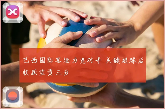 巴西国际客场力克对手 关键进球后收获宝贵三分