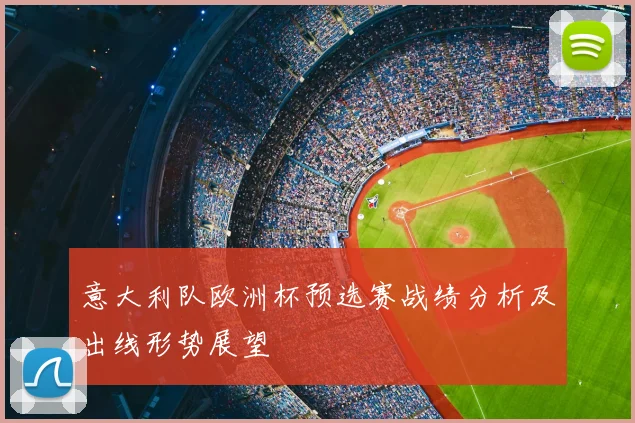 意大利队欧洲杯预选赛战绩分析及出线形势展望