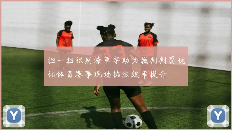 扫一扫识别潦草字助力裁判判罚优化体育赛事现场执法效率提升