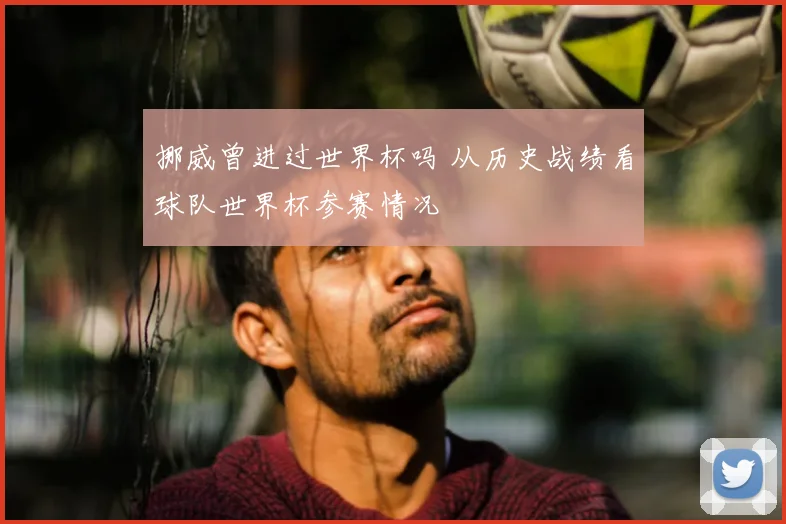 挪威曾进过世界杯吗 从历史战绩看球队世界杯参赛情况